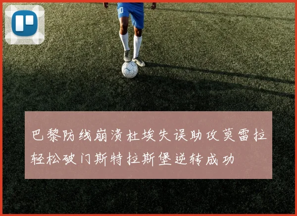 巴黎防线崩溃杜埃失误助攻莫雷拉轻松破门斯特拉斯堡逆转成功