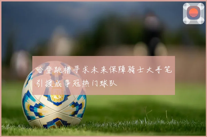 哈登跳槽寻求未来保障骑士大手笔引援成争冠热门球队