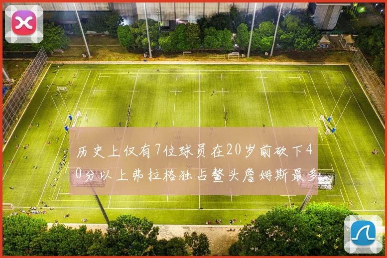 历史上仅有7位球员在20岁前砍下40分以上弗拉格独占鳌头詹姆斯最多