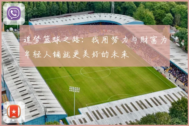 追梦篮球之路：我用努力与财富为年轻人铺就更美好的未来