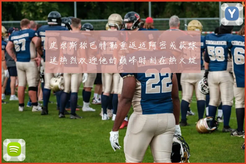皮尔斯称巴特勒重返迈阿密或获球迷热烈欢迎他的巅峰时刻在热火绽放