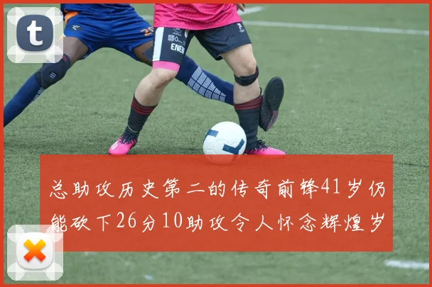 总助攻历史第二的传奇前锋41岁仍能砍下26分10助攻令人怀念辉煌岁月