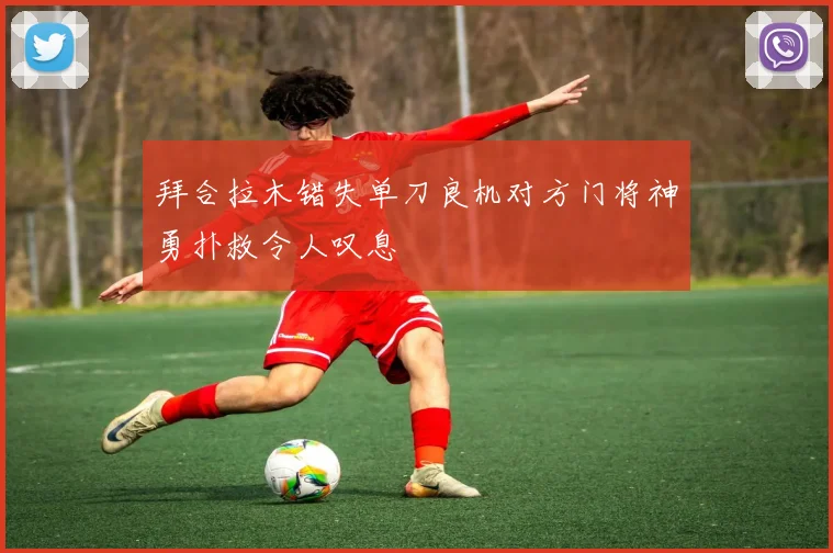 拜合拉木错失单刀良机对方门将神勇扑救令人叹息