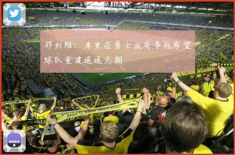 邓利维：库里在勇士就有争冠希望球队重建遥遥无期