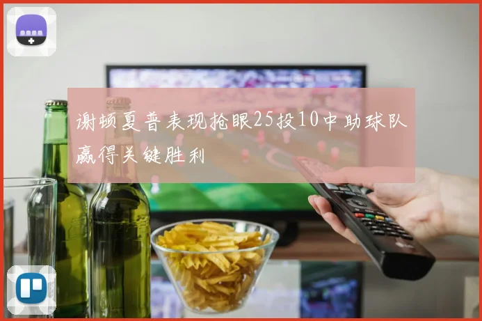 谢顿夏普表现抢眼25投10中助球队赢得关键胜利