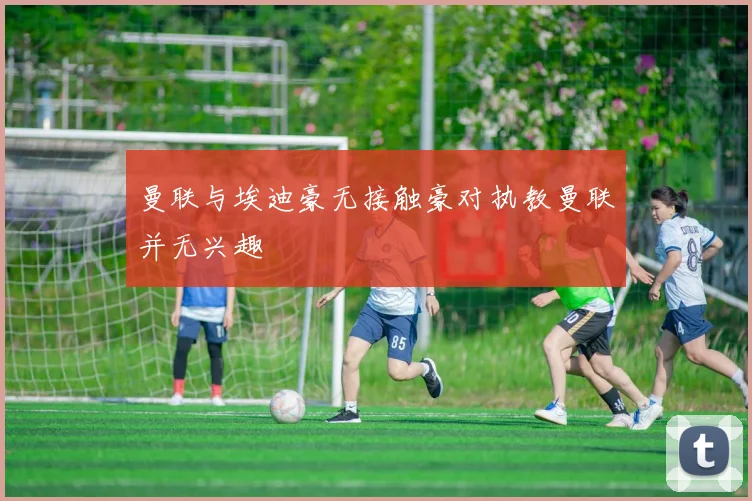 曼联与埃迪豪无接触豪对执教曼联并无兴趣