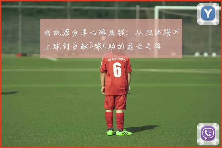 刘凯源分享心路历程：从担忧踢不上球到贡献3球6助的成长之路