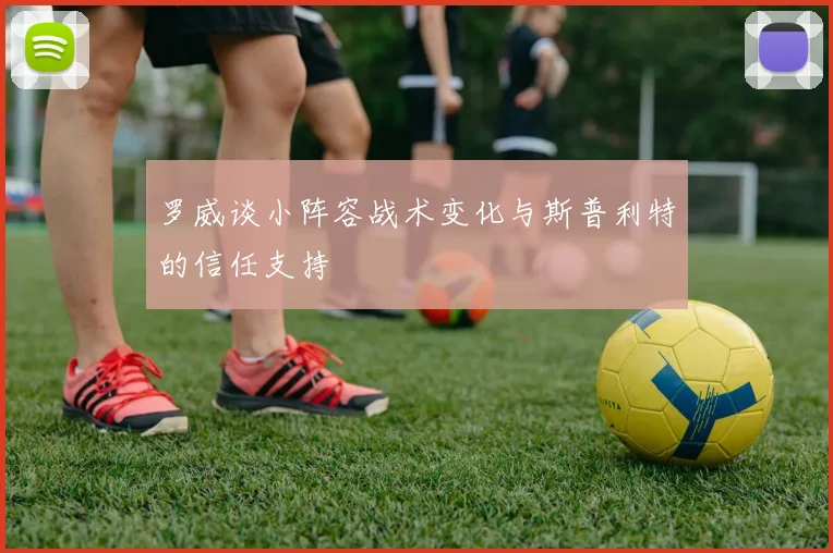 罗威谈小阵容战术变化与斯普利特的信任支持
