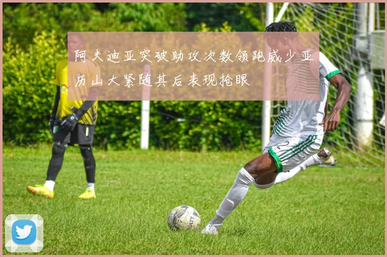 阿夫迪亚突破助攻次数领跑威少亚历山大紧随其后表现抢眼