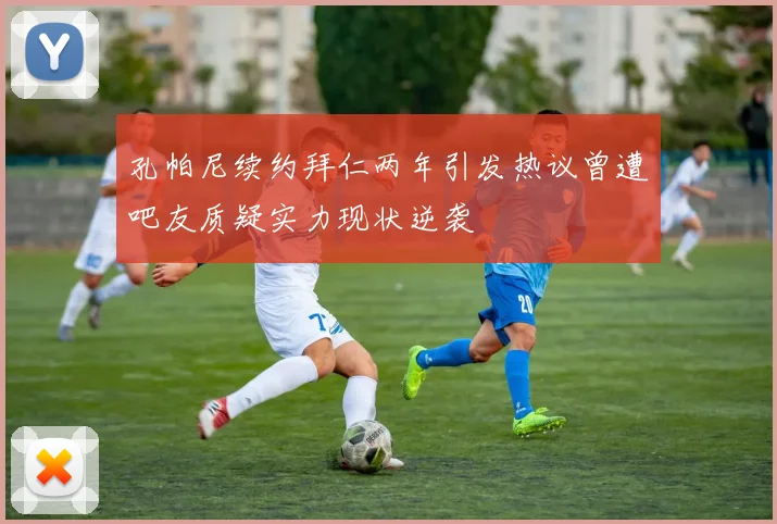 孔帕尼续约拜仁两年引发热议曾遭吧友质疑实力现状逆袭