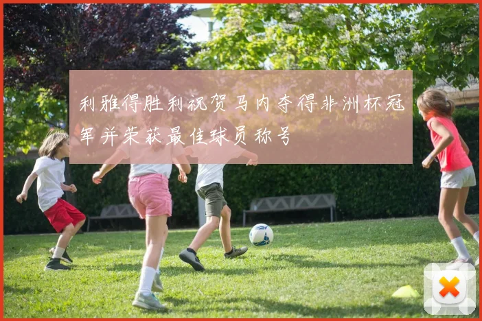 利雅得胜利祝贺马内夺得非洲杯冠军并荣获最佳球员称号