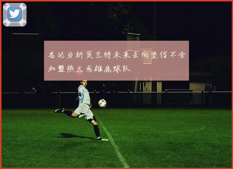 名记分析莫兰特未来去向坚信不会加盟热火或雄鹿球队