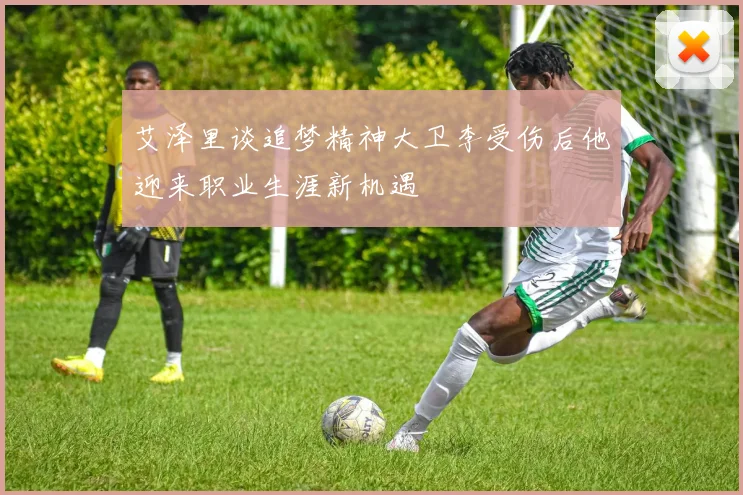 艾泽里谈追梦精神大卫李受伤后他迎来职业生涯新机遇