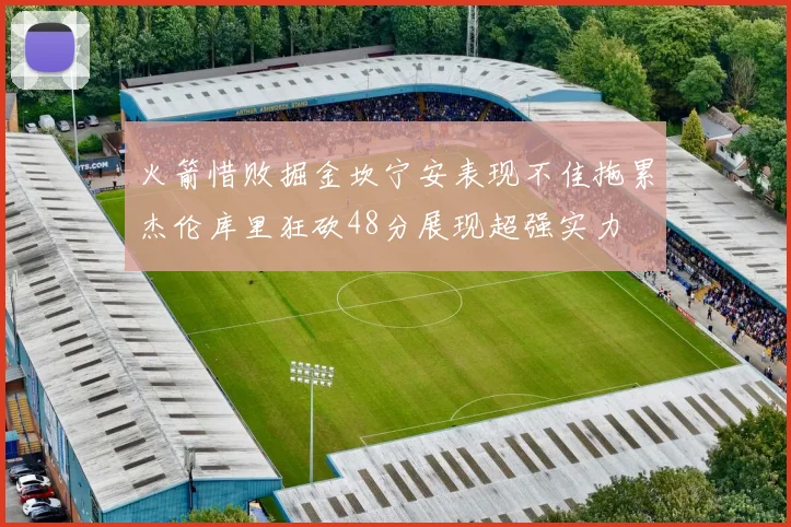 火箭惜败掘金坎宁安表现不佳拖累杰伦库里狂砍48分展现超强实力