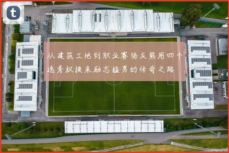 从建筑工地到职业赛场灰熊用四个选秀权换来励志猛男的传奇之路