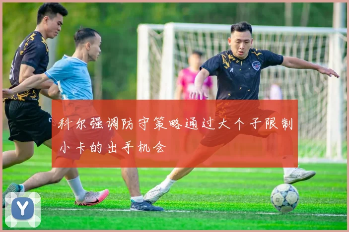 科尔强调防守策略通过大个子限制小卡的出手机会