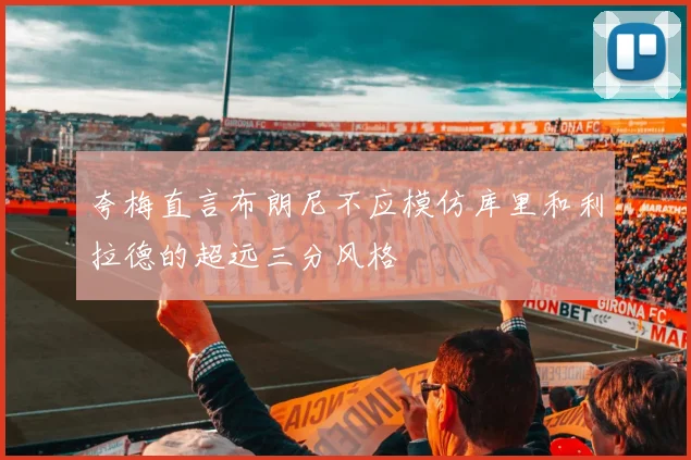 夸梅直言布朗尼不应模仿库里和利拉德的超远三分风格
